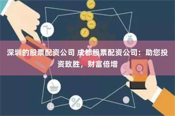 深圳的股票配资公司 成都股票配资公司：助您投资致胜，财富倍增