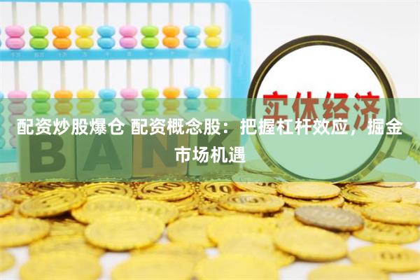 配资炒股爆仓 配资概念股：把握杠杆效应，掘金市场机遇