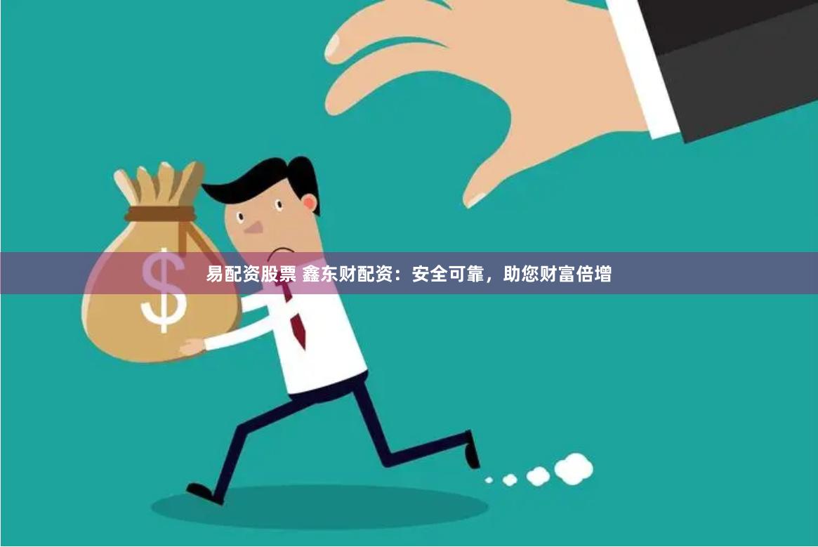 易配资股票 鑫东财配资：安全可靠，助您财富倍增