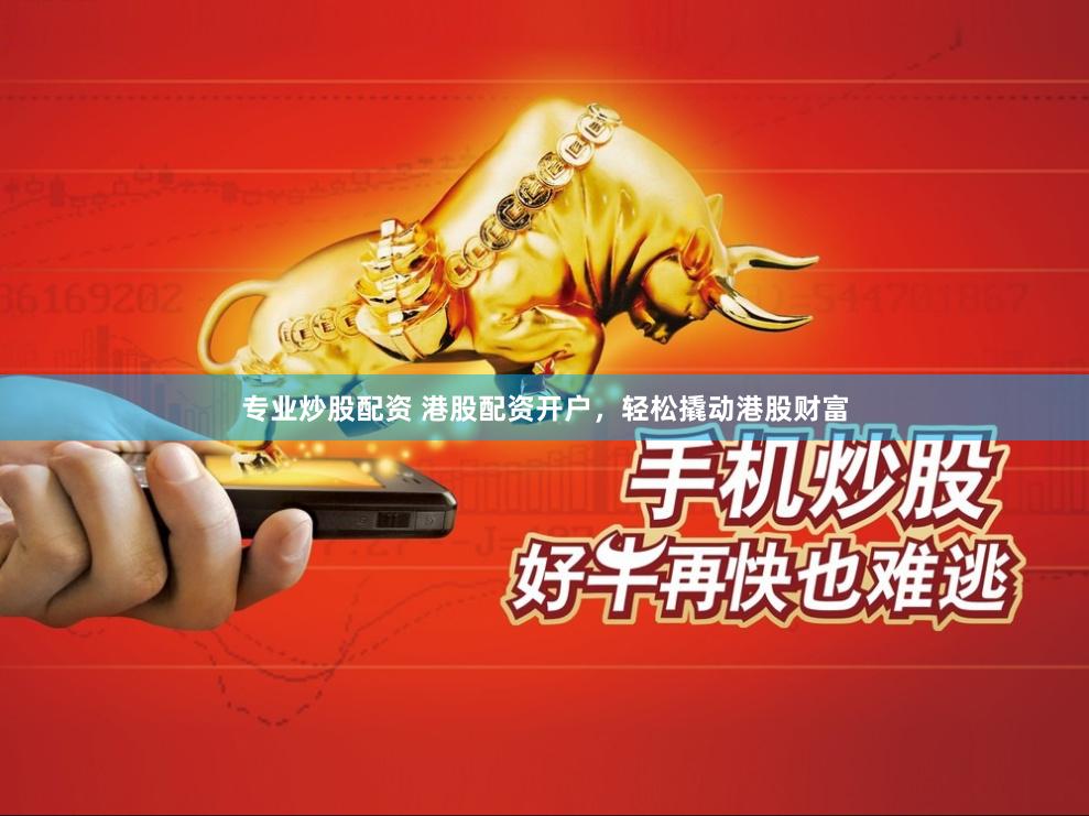 专业炒股配资 港股配资开户，轻松撬动港股财富
