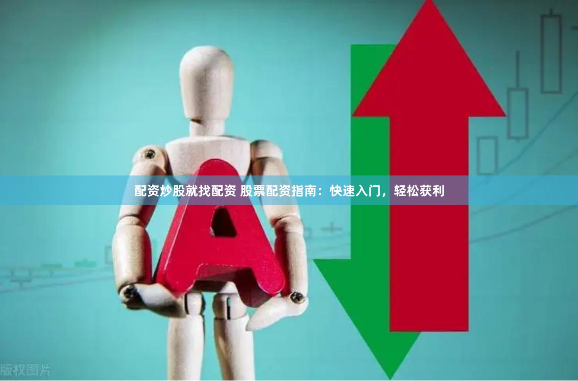 配资炒股就找配资 股票配资指南：快速入门，轻松获利