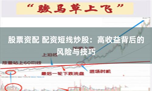 股票资配 配资短线炒股：高收益背后的风险与技巧