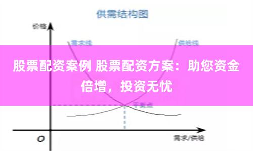 股票配资案例 股票配资方案：助您资金倍增，投资无忧