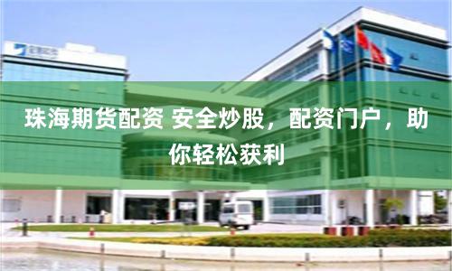 珠海期货配资 安全炒股，配资门户，助你轻松获利