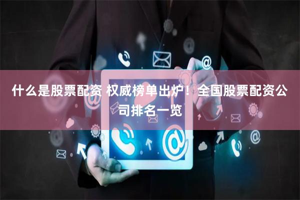 什么是股票配资 权威榜单出炉！全国股票配资公司排名一览