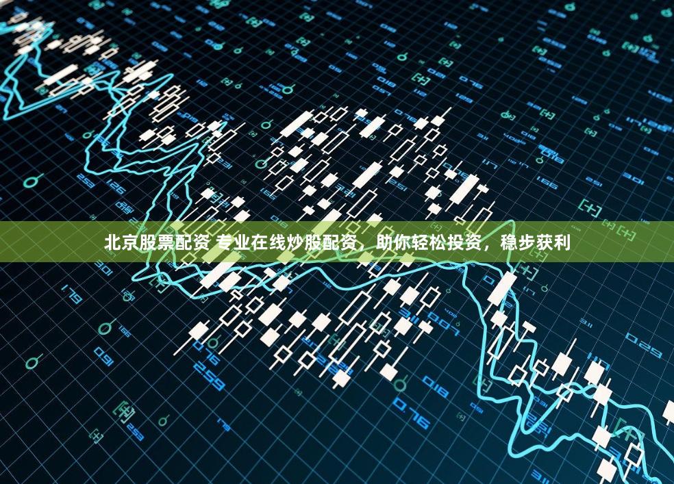 北京股票配资 专业在线炒股配资，助你轻松投资，稳步获利