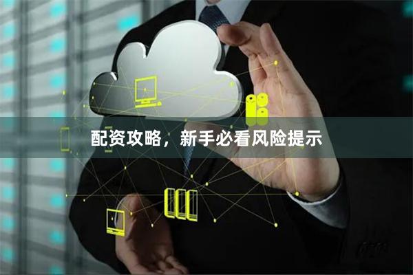 配资攻略，新手必看风险提示