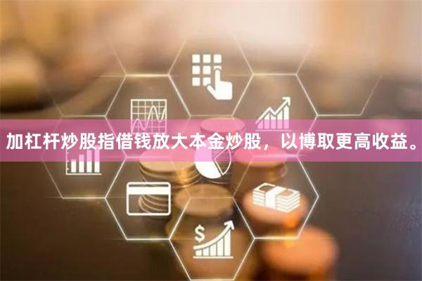加杠杆炒股指借钱放大本金炒股，以博取更高收益。