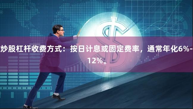 炒股杠杆收费方式：按日计息或固定费率，通常年化6%-12%。